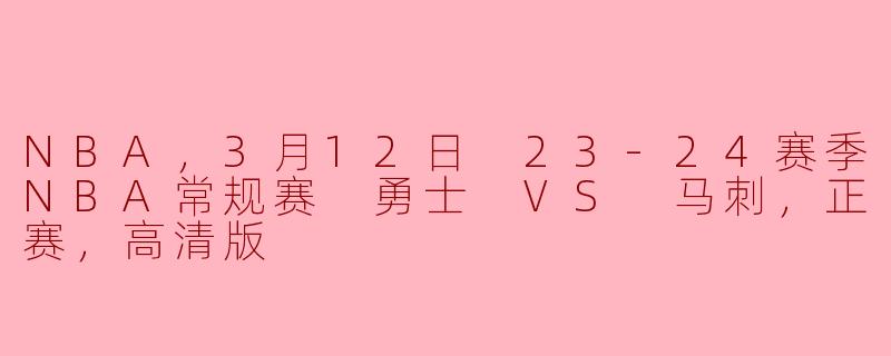 NBA，3月12日 23-24赛季NBA常规赛 勇士 VS 马刺，正赛，高清版